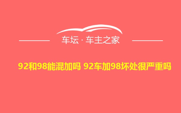 92和98能混加吗 92车加98坏处很严重吗