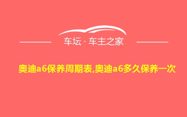 奥迪a6保养周期表,奥迪a6多久保养一次