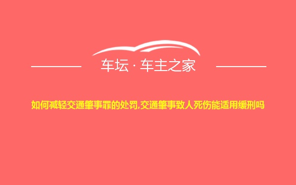 如何减轻交通肇事罪的处罚,交通肇事致人死伤能适用缓刑吗