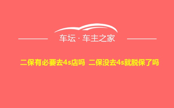 二保有必要去4s店吗 二保没去4s就脱保了吗