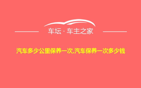 汽车多少公里保养一次,汽车保养一次多少钱