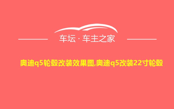 奥迪q5轮毂改装效果图,奥迪q5改装22寸轮毂