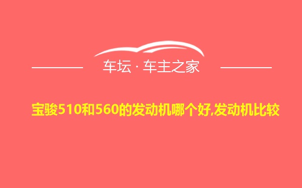 宝骏510和560的发动机哪个好,发动机比较