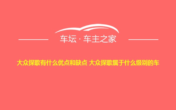 大众探歌有什么优点和缺点 大众探歌属于什么级别的车