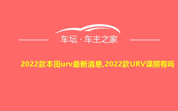 2022款本田urv最新消息,2022款URV谍照有吗