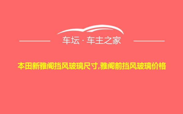 本田新雅阁挡风玻璃尺寸,雅阁前挡风玻璃价格