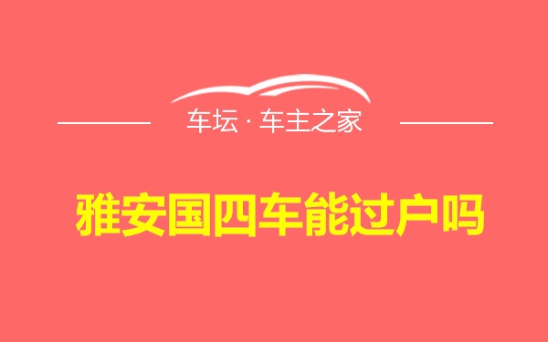 雅安国四车能过户吗