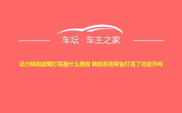 动力转向故障灯亮是什么原因 转向系统警告灯亮了还能开吗