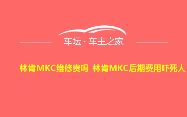 林肯MKC维修贵吗 林肯MKC后期费用吓死人