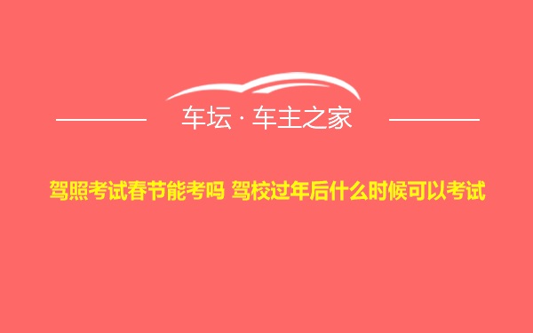 驾照考试春节能考吗 驾校过年后什么时候可以考试