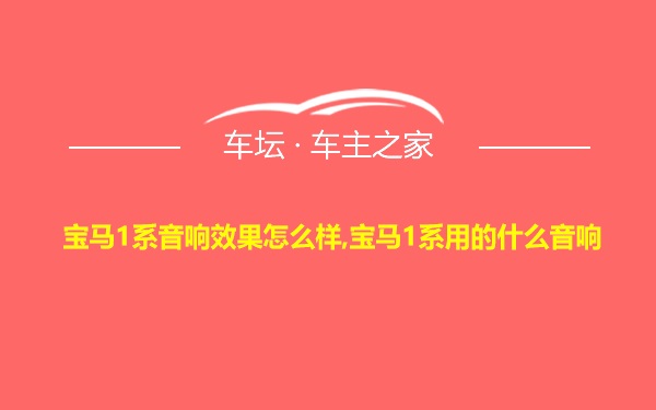 宝马1系音响效果怎么样,宝马1系用的什么音响