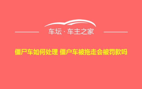 僵尸车如何处理 僵户车被拖走会被罚款吗