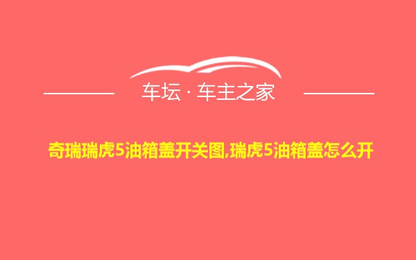 奇瑞瑞虎5油箱盖开关图,瑞虎5油箱盖怎么开