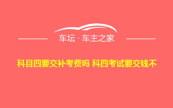 科目四要交补考费吗 科四考试要交钱不