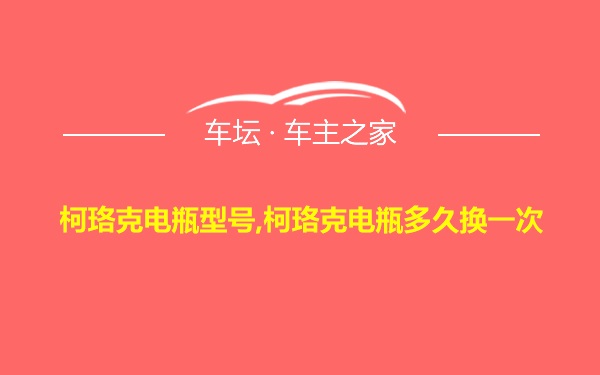 柯珞克电瓶型号,柯珞克电瓶多久换一次