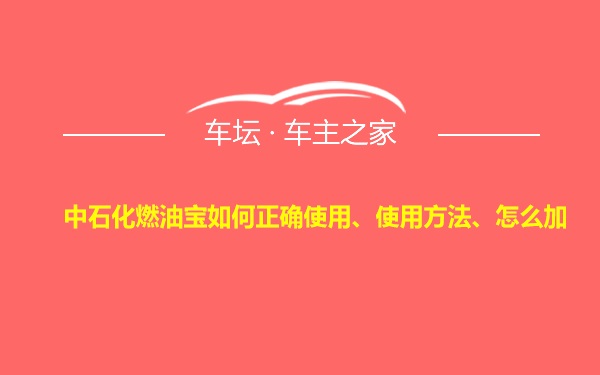 中石化燃油宝如何正确使用、使用方法、怎么加