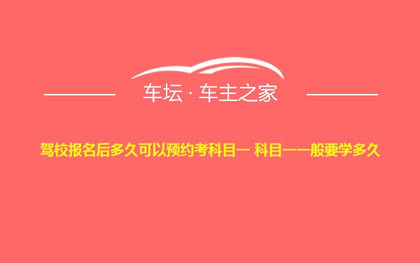 驾校报名后多久可以预约考科目一 科目一一般要学多久