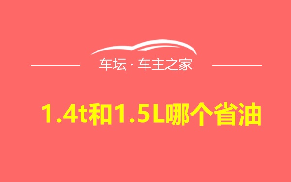 1.4t和1.5L哪个省油