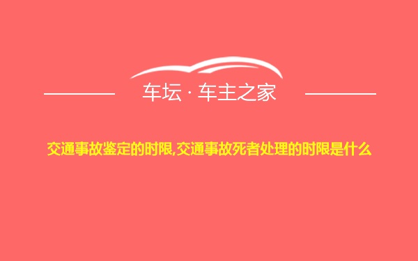 交通事故鉴定的时限,交通事故死者处理的时限是什么