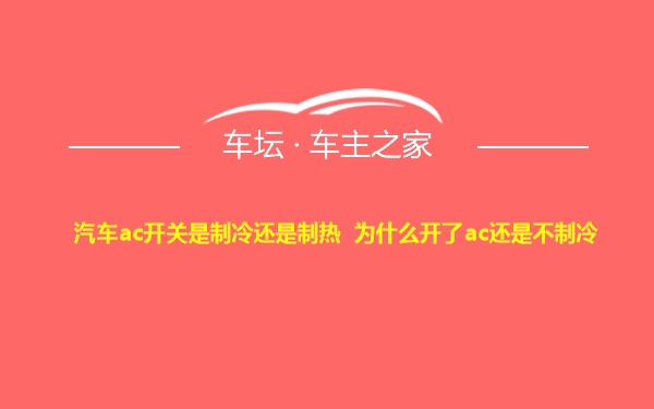 汽车ac开关是制冷还是制热 为什么开了ac还是不制冷