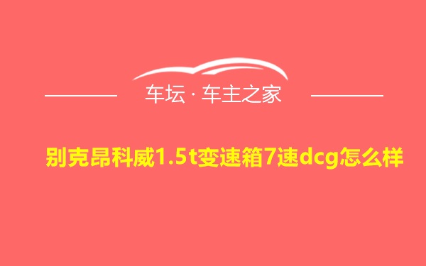 别克昂科威1.5t变速箱7速dcg怎么样