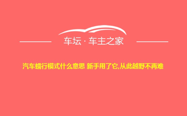 汽车蠕行模式什么意思 新手用了它,从此越野不再难