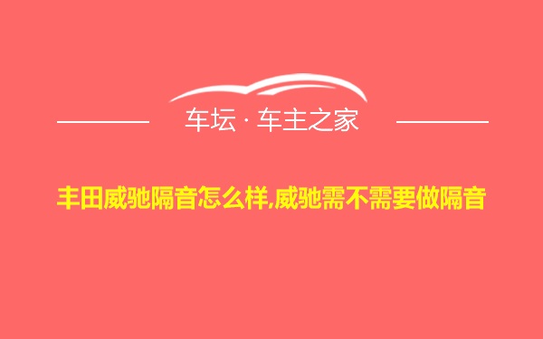 丰田威驰隔音怎么样,威驰需不需要做隔音