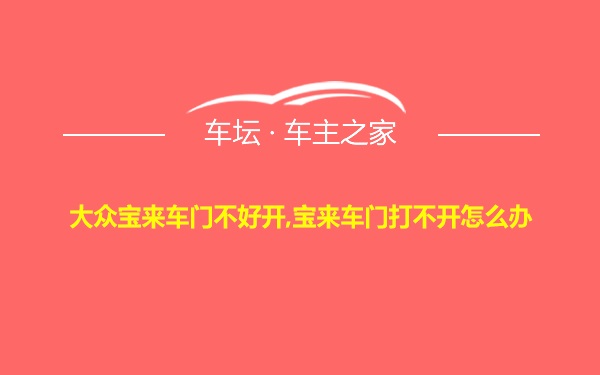 大众宝来车门不好开,宝来车门打不开怎么办