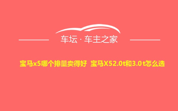 宝马x5哪个排量卖得好 宝马X52.0t和3.0t怎么选