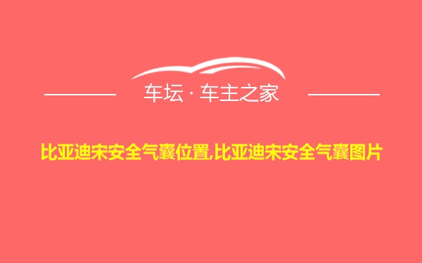 比亚迪宋安全气囊位置,比亚迪宋安全气囊图片