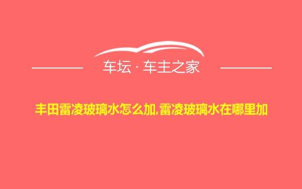 丰田雷凌玻璃水怎么加,雷凌玻璃水在哪里加