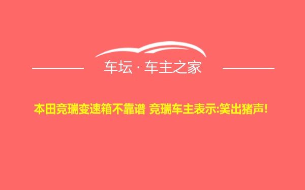 本田竞瑞变速箱不靠谱 竞瑞车主表示:笑出猪声!