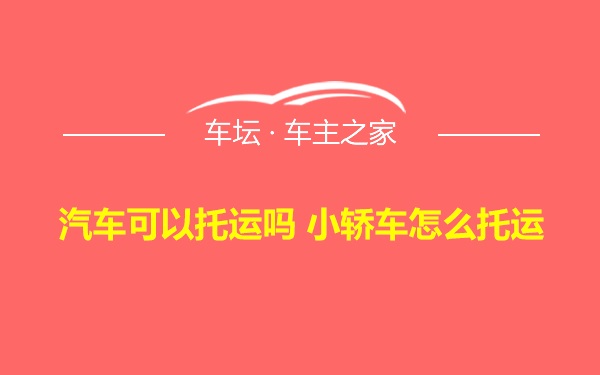 汽车可以托运吗 小轿车怎么托运