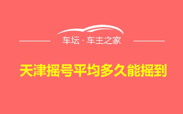 天津摇号平均多久能摇到