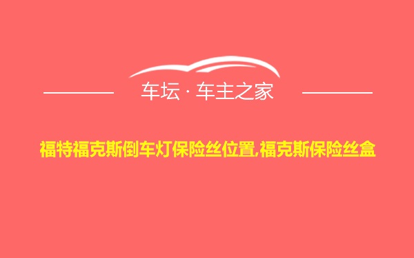 福特福克斯倒车灯保险丝位置,福克斯保险丝盒