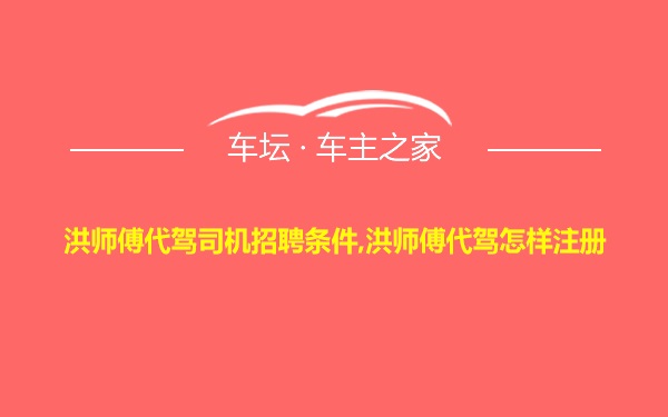 洪师傅代驾司机招聘条件,洪师傅代驾怎样注册