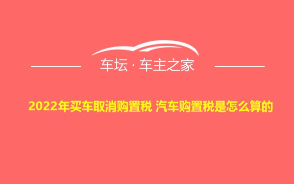 2022年买车取消购置税 汽车购置税是怎么算的