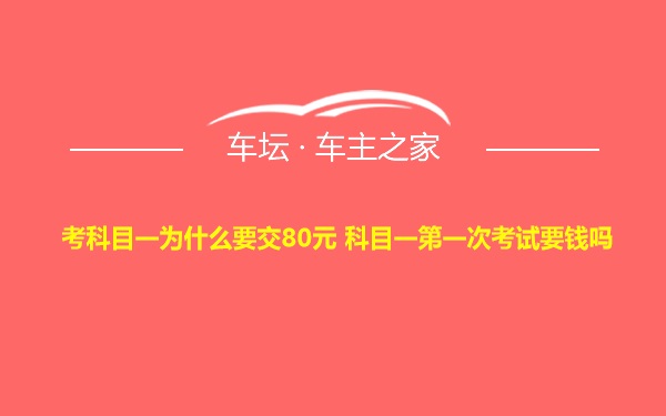 考科目一为什么要交80元 科目一第一次考试要钱吗