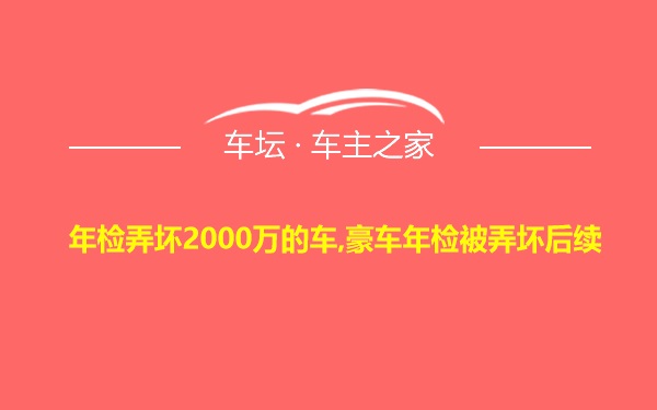 年检弄坏2000万的车,豪车年检被弄坏后续