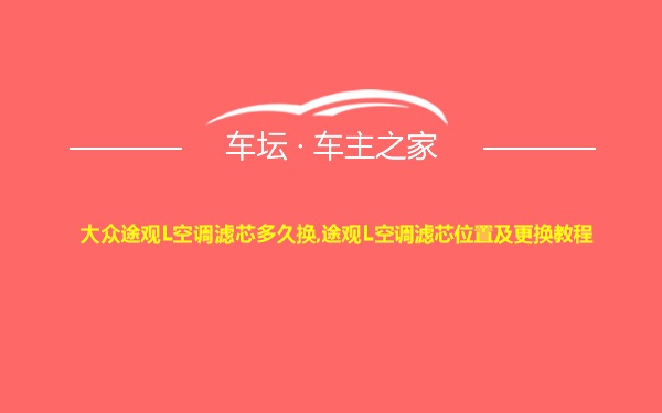 大众途观L空调滤芯多久换,途观L空调滤芯位置及更换教程