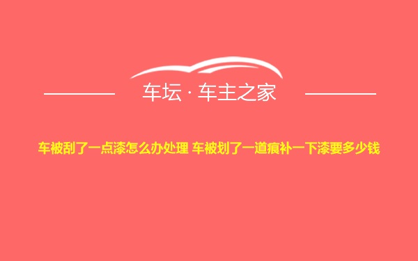 车被刮了一点漆怎么办处理 车被划了一道痕补一下漆要多少钱