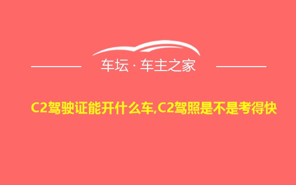 C2驾驶证能开什么车,C2驾照是不是考得快