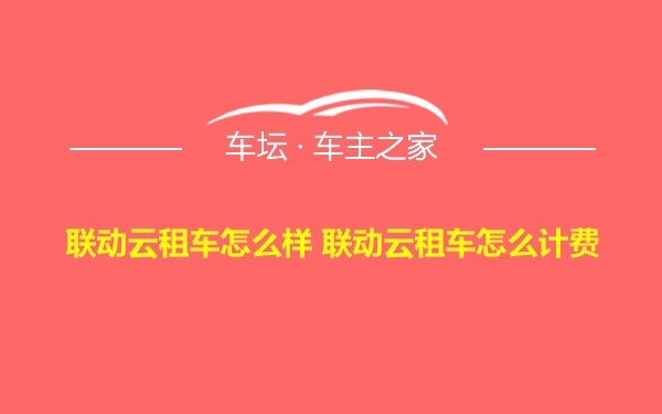 联动云租车怎么样 联动云租车怎么计费