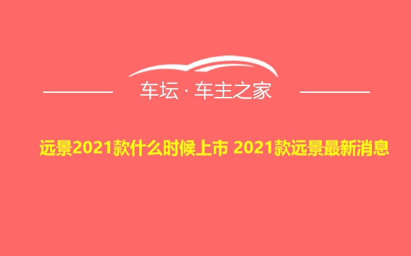 远景2021款什么时候上市 2021款远景最新消息