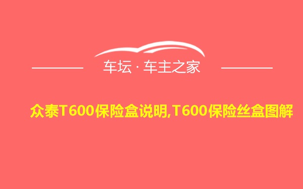 众泰T600保险盒说明,T600保险丝盒图解