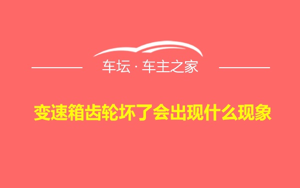 变速箱齿轮坏了会出现什么现象