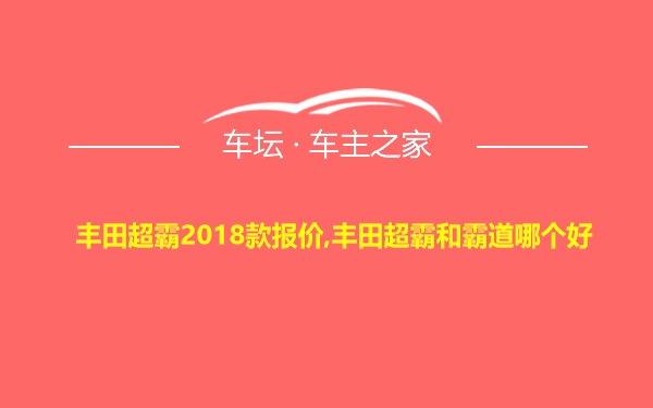 丰田超霸2018款报价,丰田超霸和霸道哪个好