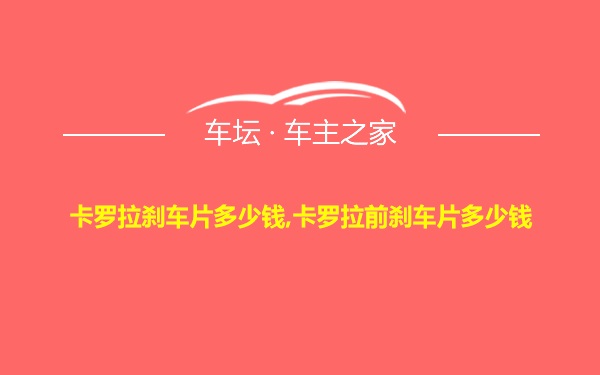 卡罗拉刹车片多少钱,卡罗拉前刹车片多少钱