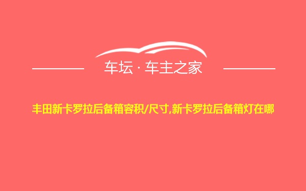 丰田新卡罗拉后备箱容积/尺寸,新卡罗拉后备箱灯在哪