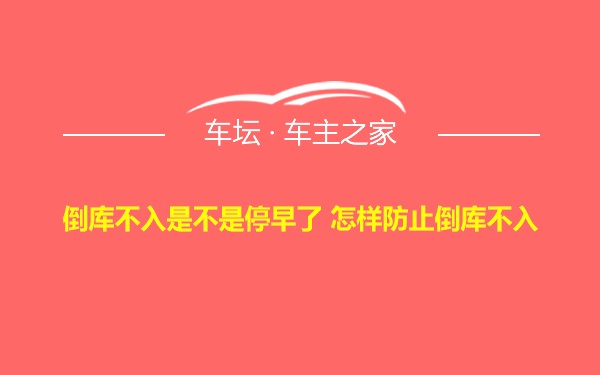 倒库不入是不是停早了 怎样防止倒库不入